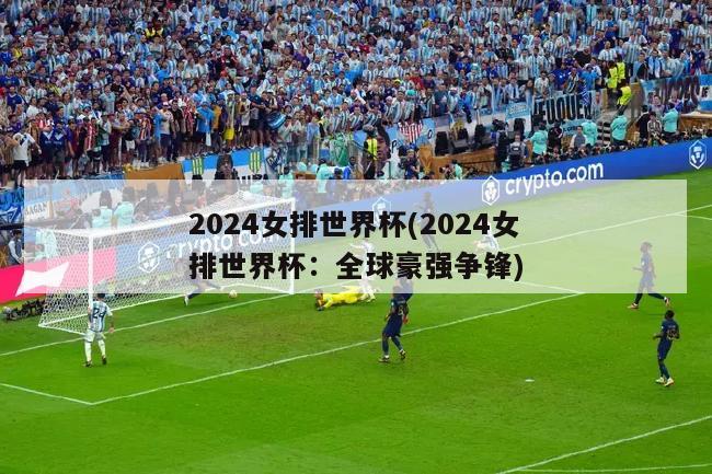 2024女排世界杯(2024女排世界杯：全球豪强争锋)